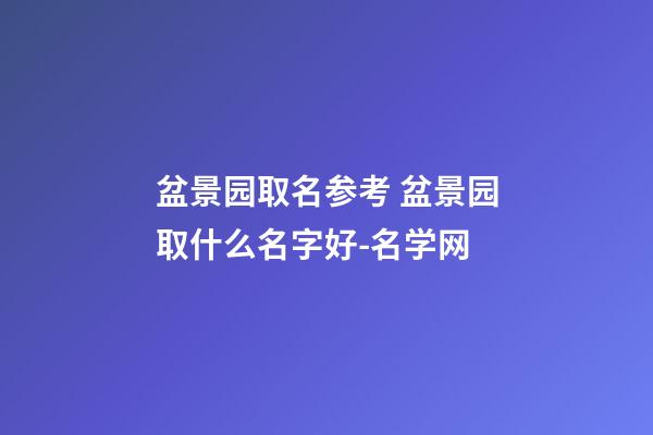 盆景园取名参考 盆景园取什么名字好-名学网-第1张-公司起名-玄机派